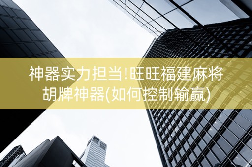 神器实力担当!旺旺福建麻将胡牌神器(如何控制输赢)