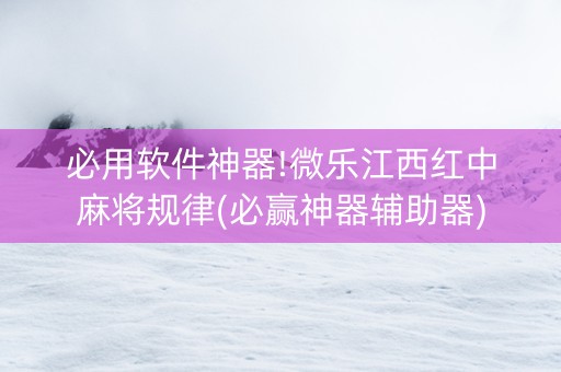 必用软件神器!微乐江西红中麻将规律(必赢神器辅助器)