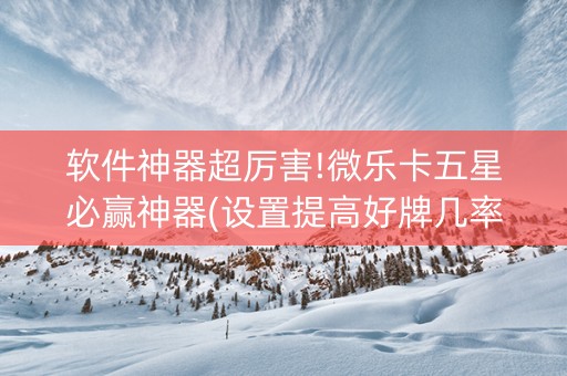 软件神器超厉害!微乐卡五星必赢神器(设置提高好牌几率)