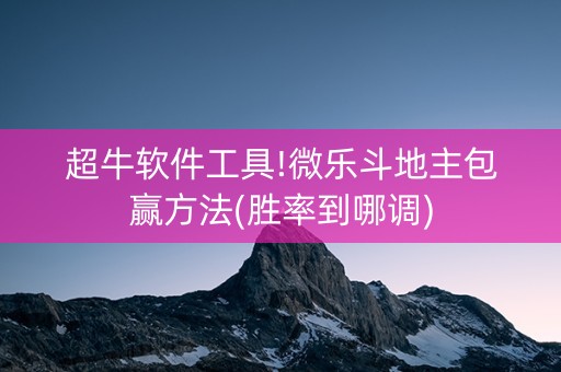 超牛软件工具!微乐斗地主包赢方法(胜率到哪调)