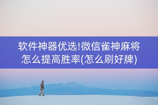 软件神器优选!微信雀神麻将怎么提高胜率(怎么刷好牌)