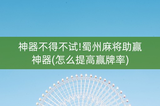 神器不得不试!蜀州麻将助赢神器(怎么提高赢牌率)