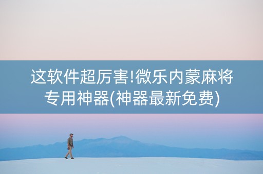 这软件超厉害!微乐内蒙麻将专用神器(神器最新免费)