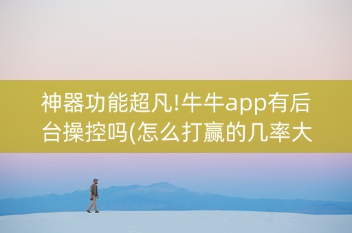 神器功能超凡!牛牛app有后台操控吗(怎么打赢的几率大)