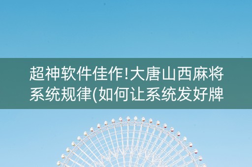超神软件佳作!大唐山西麻将系统规律(如何让系统发好牌)
