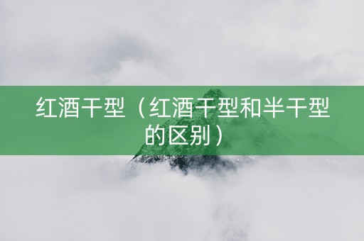 红酒干型（红酒干型和半干型的区别）