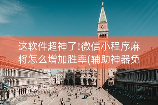 这软件超神了!微信小程序麻将怎么增加胜率(辅助神器免费)