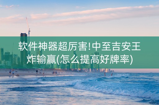 软件神器超厉害!中至吉安王炸输赢(怎么提高好牌率)