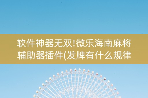 软件神器无双!微乐海南麻将辅助器插件(发牌有什么规律吗)