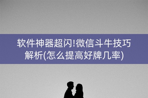 软件神器超闪!微信斗牛技巧解析(怎么提高好牌几率)