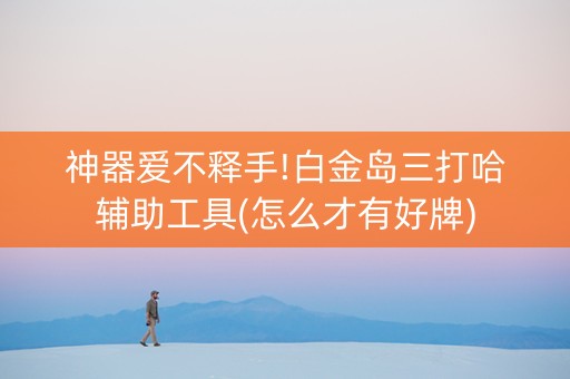 神器爱不释手!白金岛三打哈辅助工具(怎么才有好牌)