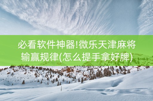 必看软件神器!微乐天津麻将输赢规律(怎么提手拿好牌)