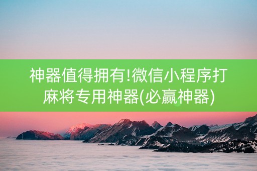 神器值得拥有!微信小程序打麻将专用神器(必赢神器)