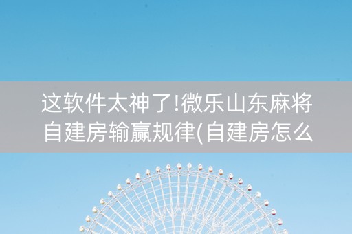 这软件太神了!微乐山东麻将自建房输赢规律(自建房怎么拿好牌)