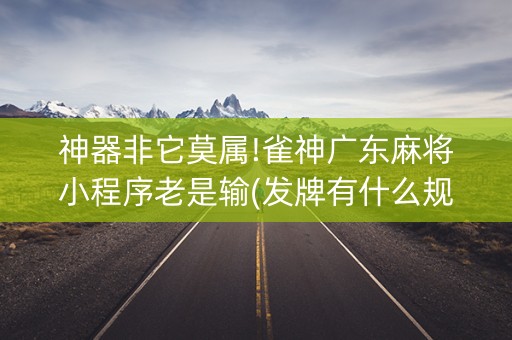 神器非它莫属!雀神广东麻将小程序老是输(发牌有什么规律吗)