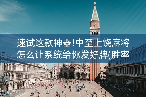 速试这款神器!中至上饶麻将怎么让系统给你发好牌(胜率到哪调)