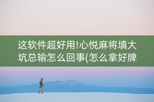 这软件超好用!心悦麻将填大坑总输怎么回事(怎么拿好牌)