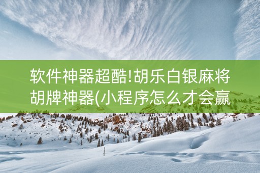 软件神器超酷!胡乐白银麻将胡牌神器(小程序怎么才会赢)