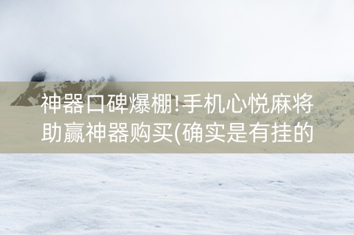 神器口碑爆棚!手机心悦麻将助赢神器购买(确实是有挂的)