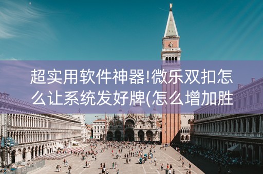 超实用软件神器!微乐双扣怎么让系统发好牌(怎么增加胜率)