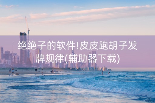 绝绝子的软件!皮皮跑胡子发牌规律(辅助器下载)