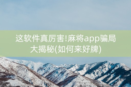 这软件真厉害!麻将app骗局大揭秘(如何来好牌)
