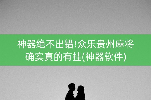 神器绝不出错!众乐贵州麻将确实真的有挂(神器软件)