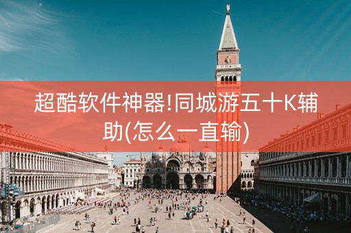 超酷软件神器!同城游五十K辅助(怎么一直输)