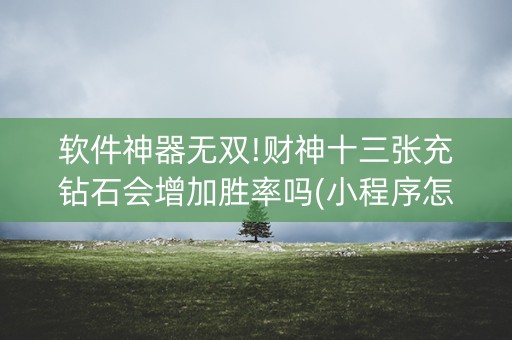 软件神器无双!财神十三张充钻石会增加胜率吗(小程序怎么才会赢)