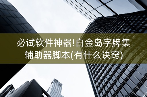 必试软件神器!白金岛字牌集辅助器脚本(有什么诀窍)