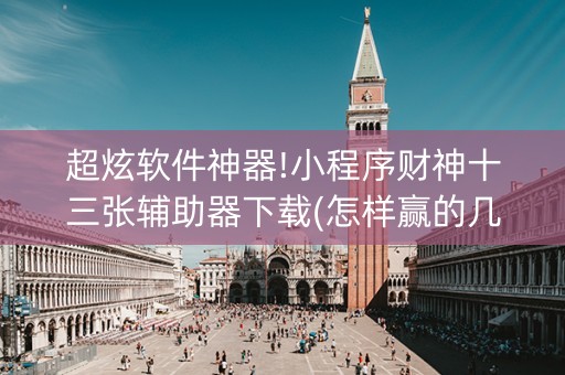 超炫软件神器!小程序财神十三张辅助器下载(怎样赢的几率大)