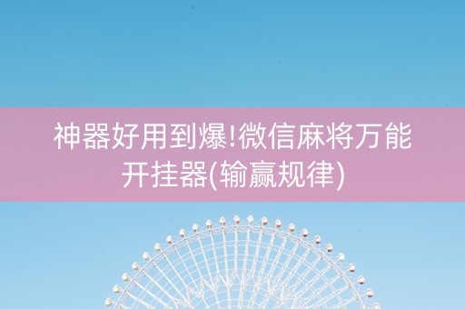 神器好用到爆!微信麻将万能开挂器(输赢规律)