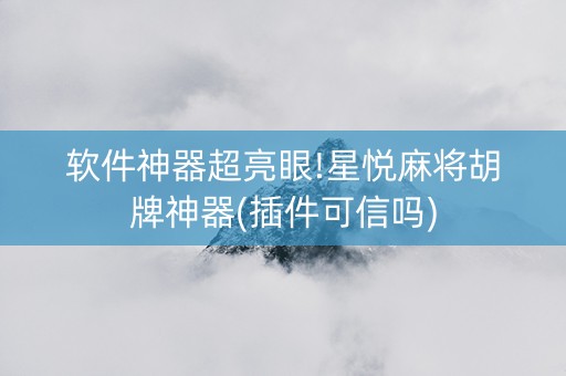 软件神器超亮眼!星悦麻将胡牌神器(插件可信吗)