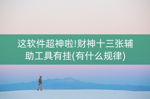 这软件超神啦!财神十三张辅助工具有挂(有什么规律)