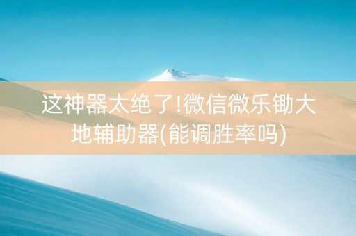 这神器太绝了!微信微乐锄大地辅助器(能调胜率吗)