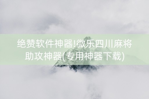 绝赞软件神器!微乐四川麻将助攻神器(专用神器下载)