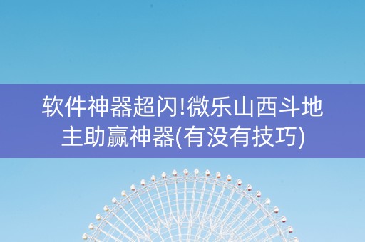 软件神器超闪!微乐山西斗地主助赢神器(有没有技巧)