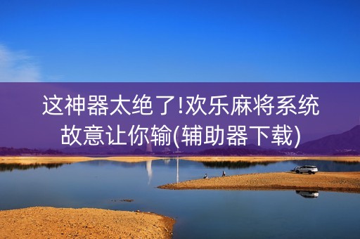 这神器太绝了!欢乐麻将系统故意让你输(辅助器下载)
