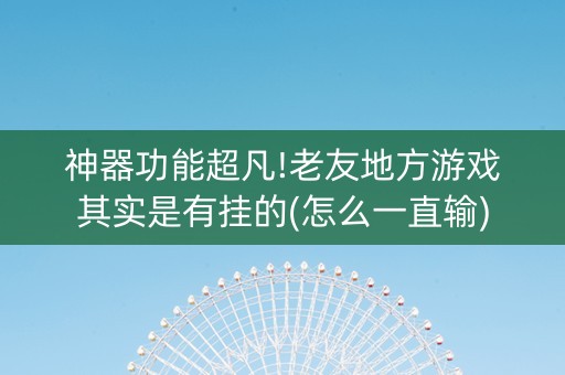 神器功能超凡!老友地方游戏其实是有挂的(怎么一直输)