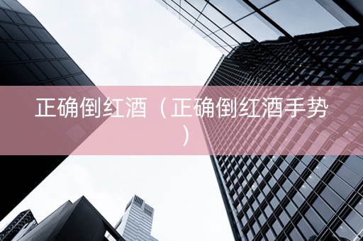 正确倒红酒（正确倒红酒手势）