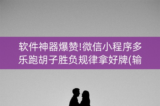 软件神器爆赞!微信小程序多乐跑胡子胜负规律拿好牌(输赢规律)