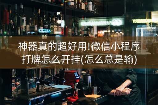 神器真的超好用!微信小程序打牌怎么开挂(怎么总是输)