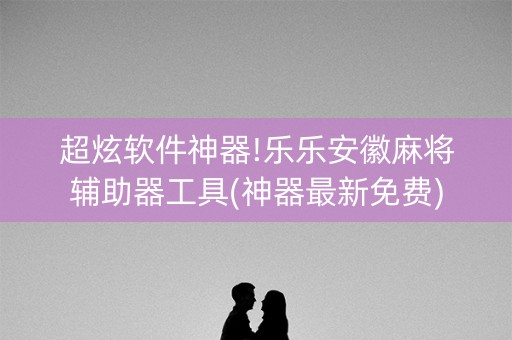 超炫软件神器!乐乐安徽麻将辅助器工具(神器最新免费)