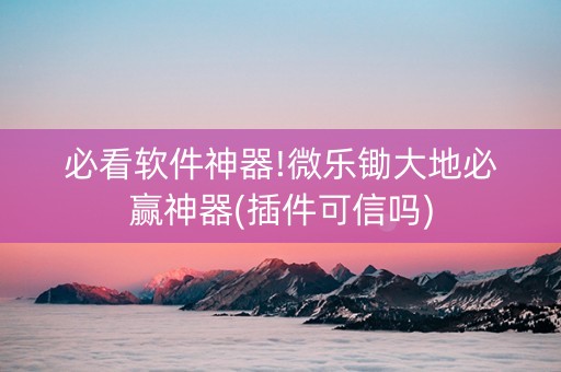 必看软件神器!微乐锄大地必赢神器(插件可信吗)