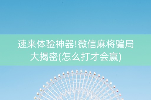 速来体验神器!微信麻将骗局大揭密(怎么打才会赢)