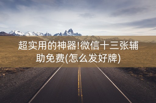超实用的神器!微信十三张辅助免费(怎么发好牌)
