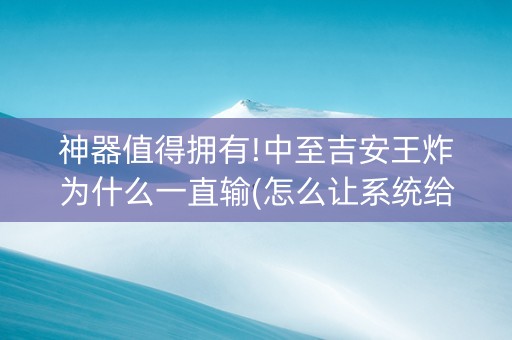神器值得拥有!中至吉安王炸为什么一直输(怎么让系统给你发好牌)
