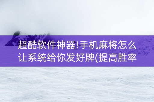 超酷软件神器!手机麻将怎么让系统给你发好牌(提高胜率的方法)