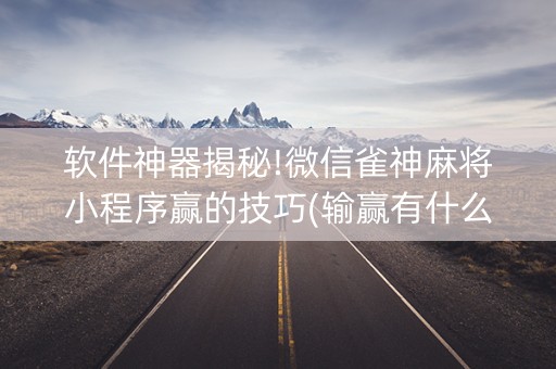软件神器揭秘!微信雀神麻将小程序赢的技巧(输赢有什么规律)