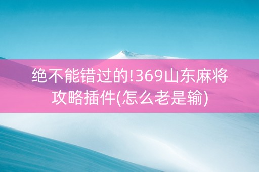 绝不能错过的!369山东麻将攻略插件(怎么老是输)